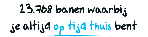 23.768 banen waarbij je altijd op tijd thuis bent